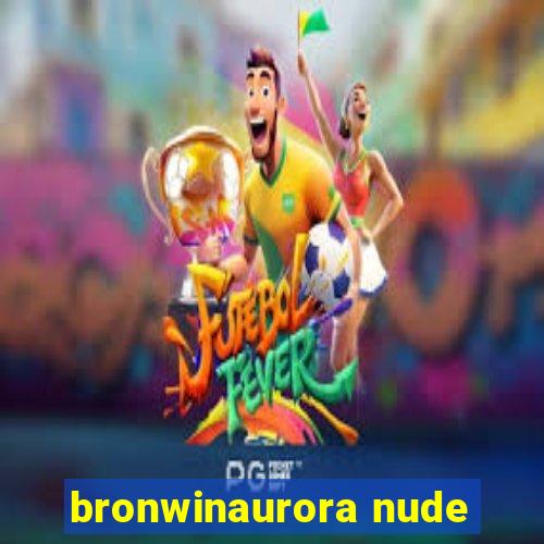 bronwinaurora nude